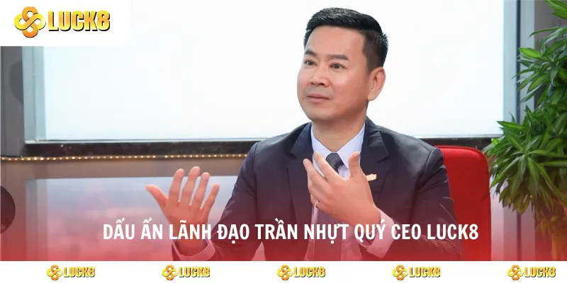 Dấu ấn lãnh đạo Trần Nhựt Quý CEO luck8