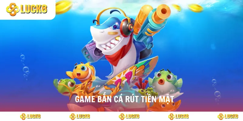 game bắn cá rút tiền mặt