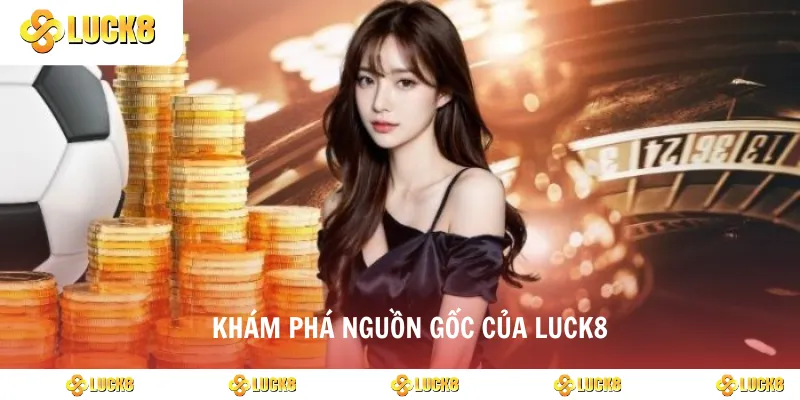 Khám phá nguồn gốc của Luck8