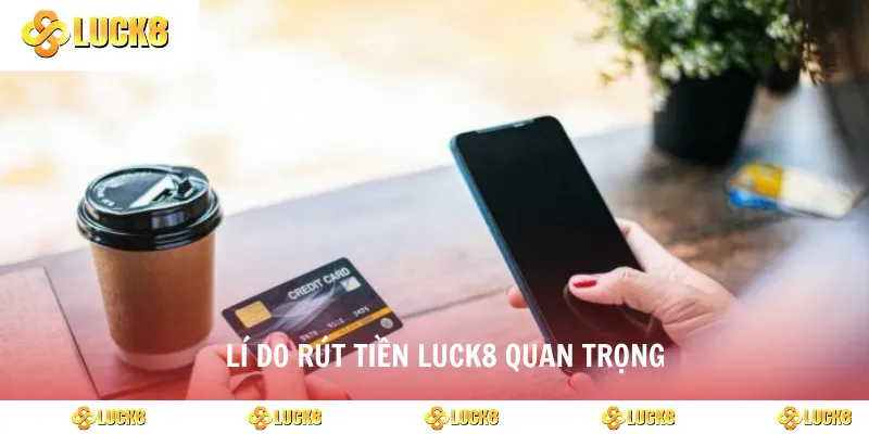 Lí do rút tiền luck8 quan trọng