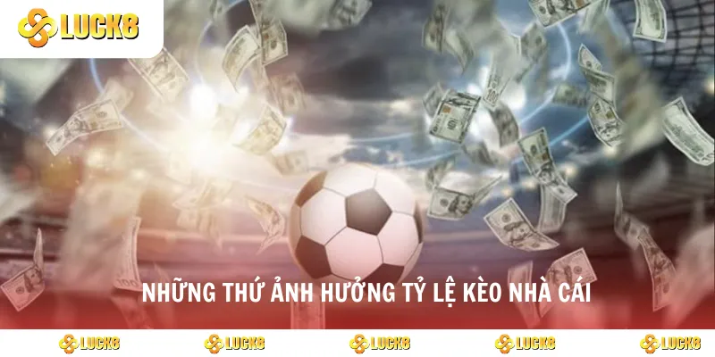 Những thứ ảnh hưởng tỷ lệ kèo nhà cái