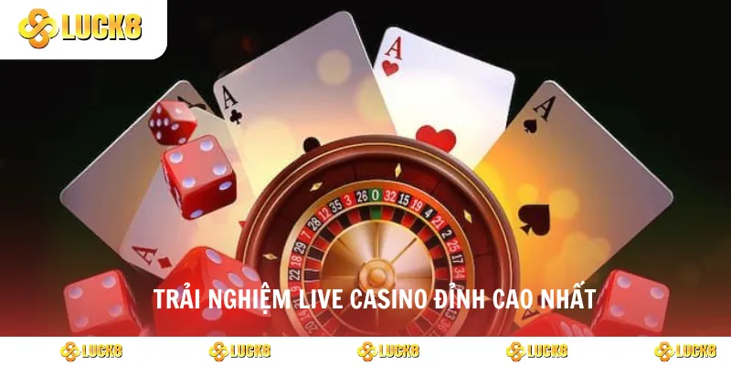 Trải nghiệm live casino đỉnh cao nhất