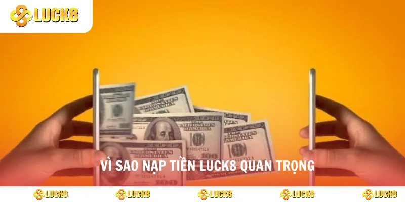 Vì sao nạp tiền luck8 quan trọng