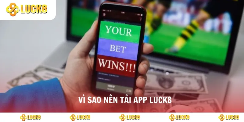 Vì sao nên tải app luck8