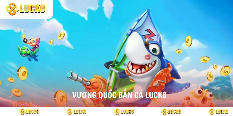 Vương quốc bắn cá luck8
